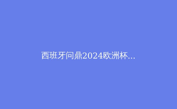 西班牙问鼎2024欧洲杯：传控足球的复兴与青春风暴 - 2