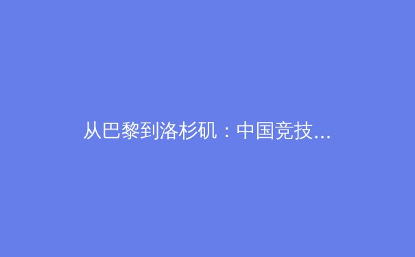 从巴黎到洛杉矶：中国竞技体育的范式转移与全民健康新生态 - 2